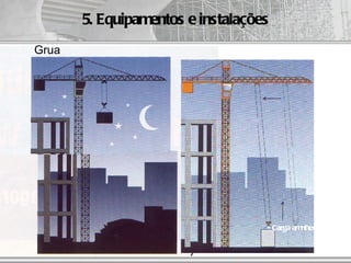 5. Equipamentos e instalações
Grua




                                   • Carga amnhecida

                  AUT186 - 2009
 