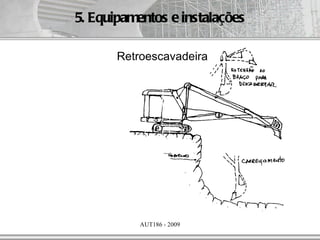 5. Equipamentos e instalações

       Retroescavadeira




           AUT186 - 2009
 