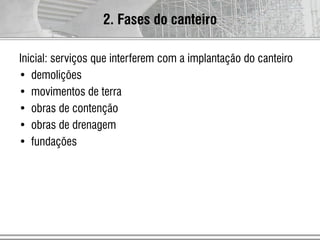 Inicial: serviços que interferem com a implantação do canteiro
• demolições
• movimentos de terra
• obras de contenção
• obras de drenagem
• fundações
2. Fases do canteiro
 
