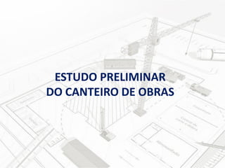 ESTUDO PRELIMINAR
DO CANTEIRO DE OBRAS

 