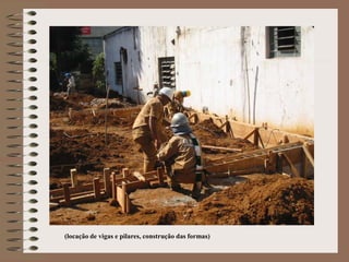 (locação de vigas e pilares, construção das formas) 
 
