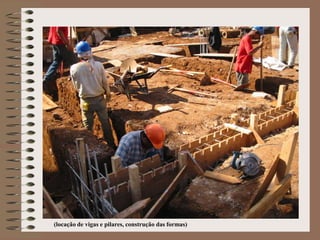 (locação de vigas e pilares, construção das formas) 
 