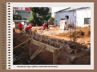 (locação de vigas e pilares, construção das formas) 
 