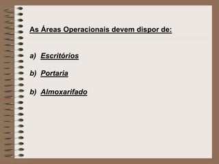As Áreas Operacionais devem dispor de: 
a) Escritórios 
b) Portaria 
b) Almoxarifado 
 