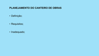 PLANEJAMENTO DO CANTEIRO DE OBRAS
• Definição;
• Requisitos;
• Inadequado;
 