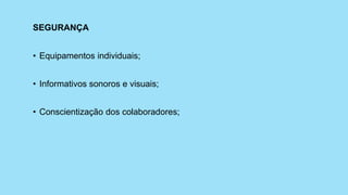 SEGURANÇA
• Equipamentos individuais;
• Informativos sonoros e visuais;
• Conscientização dos colaboradores;
 