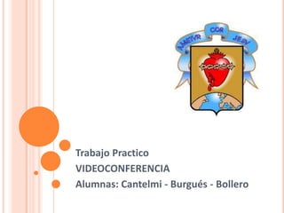Trabajo Practico VIDEOCONFERENCIA Alumnas: Cantelmi - Burgués - Bollero 