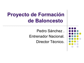 Proyecto de Formación de Baloncesto  Pedro Sánchez . Entrenador Nacional. Director Técnico. 