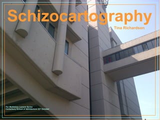 Schizocartography
For Multistory Lecture Series
Canterbury School of Architecture 22nd October
Tina Richardson
 
