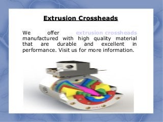 Extrusion CrossheadsExtrusion Crossheads
We offer extrusion crossheads
manufactured with high quality material
that are durable and excellent in
performance. Visit us for more information.
 