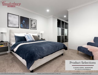 Product Selections
 SLIDING ROBES, WARDROBE
FIT-OUTS & INTERNALS
CANTERBURYROBES@BIGPOND.COM WWW.CANTERBURYROBES.COM.AU CANTERBURY ROBES PTY LTD
 