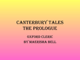 Canterbury tales
  the Prologue
   oxford CleriC
  by Maerisha bell
 