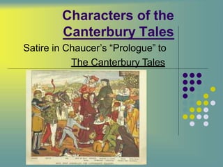 Characters of the
Canterbury Tales
Satire in Chaucer’s “Prologue” to
The Canterbury Tales
 