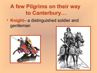 A few Pilgrims on their way  to Canterbury… Knight – a distinguished soldier and gentleman 