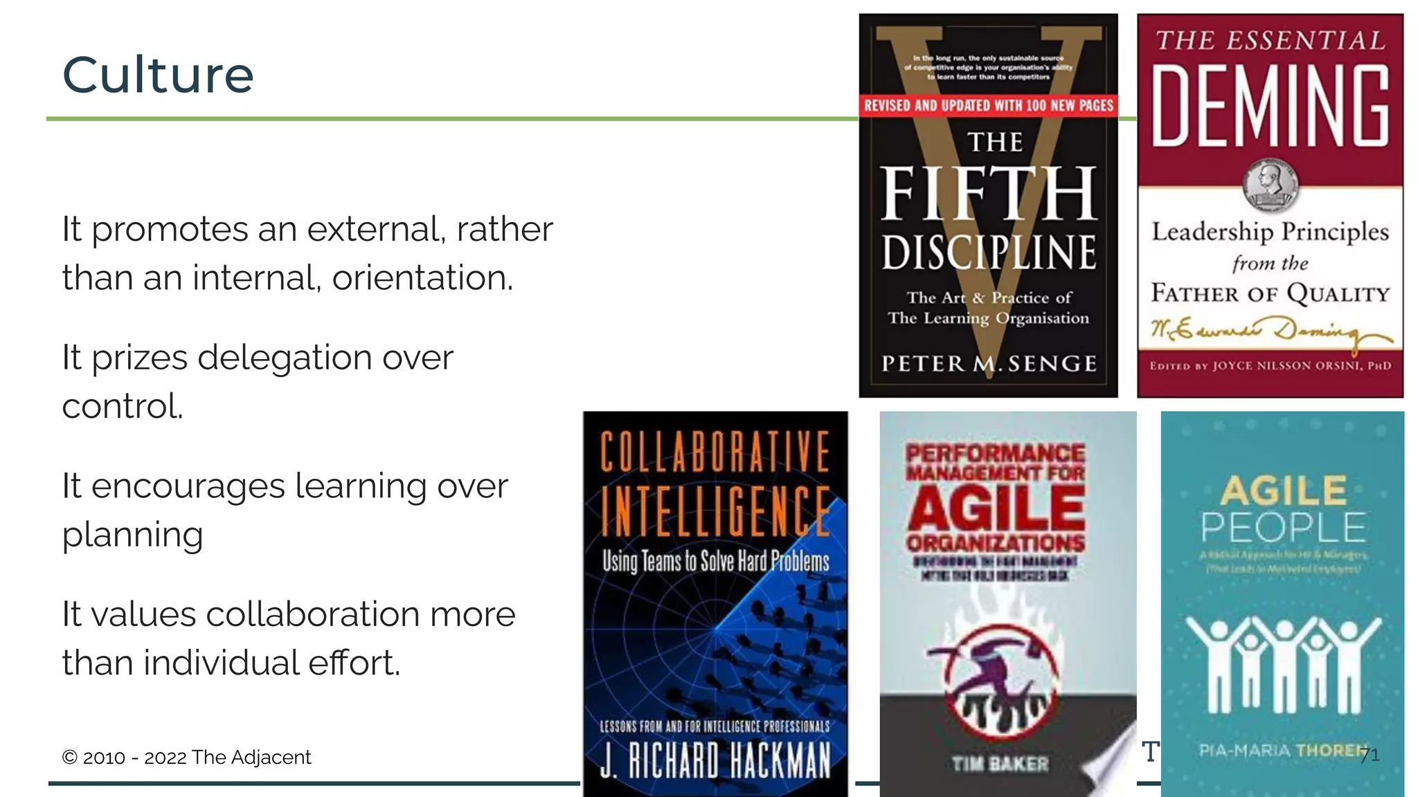 © 2010 - 2022 The Adjacent
Culture
It promotes an external, rather
than an internal, orientation.
It prizes delegation over
control.
It encourages learning over
planning
It values collaboration more
than individual eﬀort.
71
 