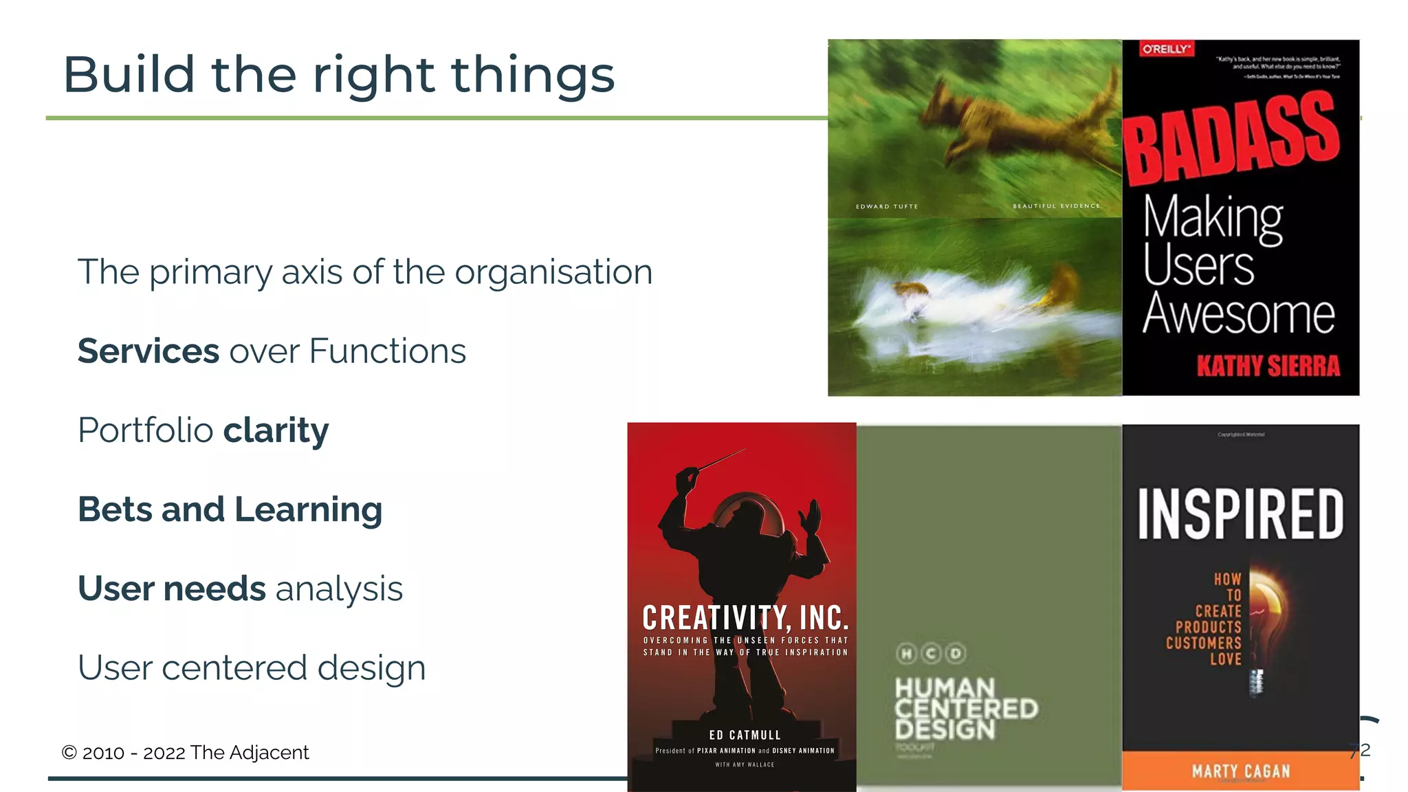 © 2010 - 2022 The Adjacent
Build the right things
The primary axis of the organisation
Services over Functions
Portfolio clarity
Bets and Learning
User needs analysis
User centered design
72
 