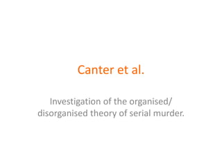 Canter et al.  Investigation of the organised/ disorganised theory of serial murder. 