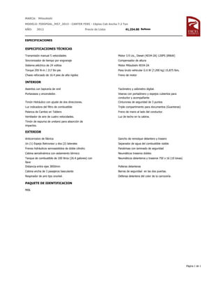 MARCA: Mitsubishi
ESPECIFICACIONES
MODELO: FE85PG6L_M57_2013 - CANTER FE85 - 16pies Cab Ancha 7.2 Ton
AÑO: 2012 Precio de Lista: 41,254.00 Balboas
ESPECIFICACIONES TÉCNICAS
Transmisión manual 5 velocidades Motor 3.9 Lts., Diesel (4D34-2A) 120PS (89kW)
Sincronizador de tiempo por engranaje Compensador de altura
Sistema eléctrico de 24 voltios Motor Mitsubishi 4D34-2A
Torque 295 N-m / 217 lbr-pie. Peso bruto vehicular G.V.W (7,200 kg) 15,875 lbrs.
Chasis reforzado de 16.4 pies de alta rigidez Freno de motor
INTERIOR
Asientos con tapicería de vinil Tacómetro y odómetro digital.
Portavasos y encendedor. Viseras con portadinero y espejos cubiertos para
conductor y acompañante
Timón Hidráulico con ajuste de dos direcciones. Cinturones de seguridad de 3 puntos
Luz indicadora del filtro de combustible Triple compartimento para documentos (Guanteras)
Palanca de Cambio en Tablero Freno de mano al lado del conductor.
Ventilador de aire de cuatro velocidades. Luz de techo en la cabina.
Timón de espuma de uretano para absorción de
impactos.
EXTERIOR
Anticorrosivo de fábrica Gancho de remolque delantero y trasero
Un (1) Espejo Retrovisor y dos (2) laterales Separador de agua del combustible visible
Frenos hidráulicos servoasistidos de doble cilindro Parabrisas con laminado de seguridad
Cabina aerodinámica con aislamiento térmico Neumáticos traseros dobles
Tanque de combustible de 100 litros (26.4 galones) con
llave
Neumáticos delanteros y traseros 750 x 16 (10 lonas)
Distancia entre ejes 3850mm Polleras delanteras
Cabina ancha de 3 pasajeros basculante Barras de seguridad en las dos puertas.
Respirador de aire tipo snorkel. Defensa delantera del color de la carrocería.
PAQUETE DE IDENTIFICACION
M06
Página 1 de 1
 