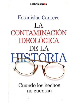 I
LIBROSLIBRS
Estanislao Cantero
LA
CONTAMINACIÓN
IDEOLÓGICA
DELA
Cuando los hechos
no cuentan
E s c a n e a d o c o n C a m S c a n n e r
 