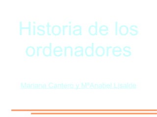 Historia de los
ordenadores
Mariana Cantero y MªAnabel Lisalde
 
