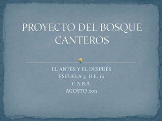 PROYECTO DEL BOSQUE CANTEROS EL ANTES Y EL DESPUÉS ESCUELA 3  D.E. 10 C.A.B.A. AGOSTO 2011 