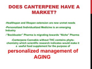 DOES CANTERPENE HAVE A
         MARKET?

-Healthspan and lifespan extension are new unmet needs
-Personalized /Individuali...