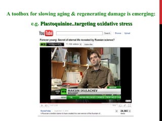 A toolbox for slowing aging & regenerating damage is emerging:
          e.g. Plastoquinine..targeting oxidative stress

 ...