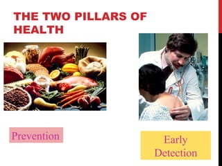 THE TWO PILLARS OF
HEALTH




Prevention            Early
                     Detection
 