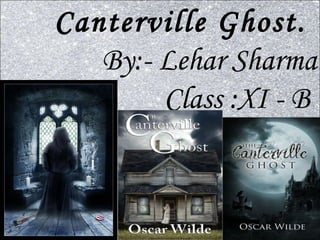 Canterville Ghost.
By:- Lehar Sharma
Class :XI - B
 