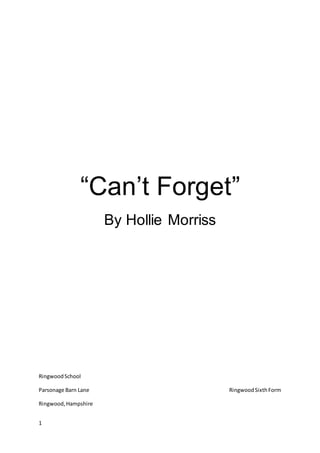 1
“Can’t Forget”
By Hollie Morriss
RingwoodSchool
Parsonage Barn Lane RingwoodSixthForm
Ringwood,Hampshire
 