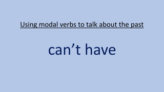 Using modal verbs to talk about the past
can’t have
 