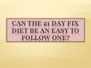 CAN THE 21 DAY FIX
DIET BE AN EASY TO
FOLLOW ONE?
 