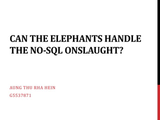CAN THE ELEPHANTS HANDLE
THE NO-SQL ONSLAUGHT?


AUNG THU RHA HEIN
G5537871
 