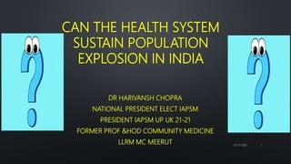 CAN THE HEALTH SYSTEM
SUSTAIN POPULATION
EXPLOSION IN INDIA
DR HARIVANSH CHOPRA
NATIONAL PRESIDENT ELECT IAPSM
PRESIDENT IAPSM UP UK 21-21
FORMER PROF &HOD COMMUNITY MEDICINE
LLRM MC MEERUT 05-11-2021 1
 