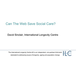 Can The Web Save Social Care? David Sinclair, International Longevity Centre 