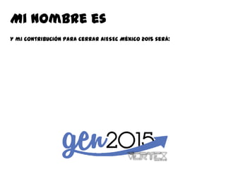 Mi nombre es
Y mi contribución para cerrar AIESEC México 2015 será:
 