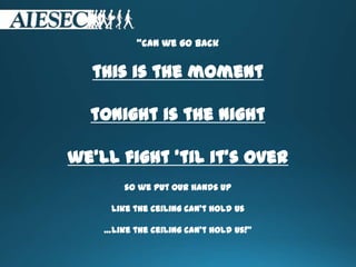 “can we go back
this is the moment
tonight is the night
we’ll fight 'til it’s over
so we put our hands up
like the ceiling can’t hold us
…like the ceiling can’t hold us!”
 