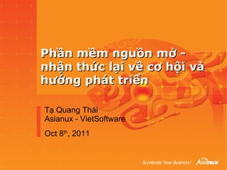 Phần mềm nguồn mở -
nhận thức lại về cơ hội và
hướng phát triển

Tạ Quang Thái
Asianux - VietSoftware
Oct 8th, 2011
 
