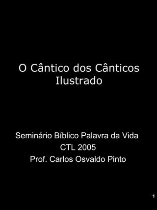 O Cântico dos Cânticos Ilustrado Seminário Bíblico Palavra da Vida  CTL 2005 Prof. Carlos Osvaldo Pinto 