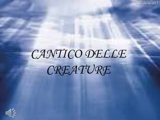CANTICO DELLE
CREATURE
 