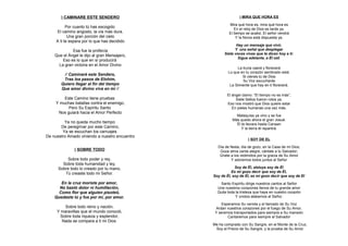 ) CAMINARE ESTE SENDERO                                 ) MIRA QUE HORA ES

                                                         Mira qué hora es, mira qué hora es
           Por cuanto tú has escogido                       En el reloj de Dios es tarde ya.
     El camino angosto, la vía más dura,                 El tiempo se acabó, El señor vendrá
            Una gran porción del cielo                        Y la Novia está dispuesta ya.
     A ti te espera por lo que has decidido
                                                             Hay un mensaje que vivir,
             Esa fue la profecía                            Y una señal que desplegar
    Que el Ángel le dijo al gran Mensajero,           Siete voces vivas que te dicen hoy a ti:
                                                              Sigue adelante, a Él oíd.
        Eso es lo que en sí producirá
      La gran victoria en el Amor Divino
                                                              La lluvia caerá y florecerá
                                                        Lo que en tu corazón sembrado está.
        // Caminaré este Sendero,                                Si vienes tú de Dios
        Tras los pasos de Elohim,                                Su Voz escucharás
       Quiero llegar al fin del tiempo                   La Simiente que hay en ti florecerá.
       Que amor divino viva en mí //
                                                        El ángel clamo: “El tiempo no es más”,
         Este Camino tiene pruebas                           Siete Sellos fueron rotos ya.
     Y muchas batallas contra el enemigo,               Eso nos mostró que Dios quiere estar
           Pero Su Espíritu Santo                          En pieles humanas una vez más.
      Nos guiará hacia el Amor Perfecto
                                                             Malaquías ya vino y se fue
                                                           Más quedo ahora el gran Josué.
         Ya no queda mucho tiempo                            Él te llevara hasta Canaan
       De peregrinar por este Camino,                           Y la tierra él repartirá.
        Ya se escuchan los carruajes
De nuestro Amado viniendo a nuestro encuentro
                                                                    ) SOY DE EL

                                                  Día de fiesta, día de gozo, en la Casa de mi Dios;
               ) SOBRE TODO                        Goza alma canta alegre, cántale a tu Salvador;
                                                   Únete a los redimidos por la gracia de Su Amor
          Sobre todo poder y rey,                         Y adoremos todos juntos al Señor
        Sobre toda humanidad y ley,
      Sobre todo lo creado por tu mano,                     Soy de Él, aleluya soy de Él
         Tú creaste todo mi Señor.                        Es mi gozo decir que soy de Él,
                                                Soy de Él, soy de Él, es mi gozo decir que soy de El
       En la cruz moriste por amor,                Santo Espíritu dirige nuestros cantos al Señor
      No bastó dolor ni humillación,              Une nuestros corazones llenos de tu grande amor
      Como flor que alguien pisoteó,              Quita toda la tristeza que haya en nuestro corazón
    Quedaste tú y fue por mí, por amor.                      Y unidos alabemos al Señor.

                                                    Esperamos Su venida y el llamado de Su Voz
        Sobre todo reino y nación,               Ardan nuestros corazones por el fuego de Su Amor,
     Y maravillas que el mundo conoció,          Y seremos transportados para siempre a Su mansión
      Sobre toda riqueza y esplendor,                   Cantaremos para siempre al Salvador
       Nada se compara a ti mi Dios
                                                Me ha comprado con Su Sangre, en el Monte de la Cruz,
                                                 Soy el Precio de Su Sangre, y la prueba de Su Amor
 
