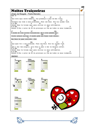 40
Noites Traiçoeiras
(Anjos de Resgate - Padre Marcelo)
Tom: E
E G#m A B7 E
Deus esta aqui neste momento. Sua presença e real em meu viver.
E G#m A B7 E
Entregue sua vida e seus problemas. Fale com Deus. Ele vai ajudar você.
E B C#m A B7 E
Ohohoh Deus te trouxe aqui para aliviar os seus sofrimentos.
E B C#m A B7 E
Ohohoh É Ele o autor da fé do princípio ao fim em todos os seus tormentos.
E7 A B7 G#m
E ainda se vier noites traiçoeiras. Se a cruz pesada for.
A F#m B7
Cristo estará contigo. O mundo pode até fazer você chorar.
E
Mas Deus te quer sorrindo. (2x)
E G#m A B7 E
Seja qual for o seu problema. Fale com Deus. Ele vai ajudar você.
E G#m A B7 E
Após a dor vem alegria, pois Deus e amor e não te deixara sofrer.
E B C#m A B7 E
Ohohoh Deus te trouxe aqui para aliviar os seus sofrimentos.
E B C#m A B7 E
Ohohoh É Ele o autor da fé do princípio ao fim em todos os seus tormentos.
(Refrão)
 