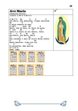 48
Ave Maria
(Chitãozinho & Xororó)
(intro) G Am D G Em A D
G Am D G Em A D G
Ave Maria, mãe abençoada, virgem imaculada
Em A D
É santa semente do amor
Bº(G#°) A(m) F#º G
Maria, mãe de Deus, és cheia de graça
C G/B Am D7 G
Santo é o fruto do teu ventre, Jesus.
G7 C Gº Gm Cm
Ave Maria, Ave Maria, Maria
D7 G Am D7
Que concebeu o amor em Cristo Nosso Senhor
Gº G Am
Madre generosa, rogai por nós
D D7
Os pecadores, Mãe querida
G7 C D7 G
Amém, amém.
 