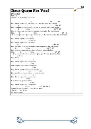 60
Deus Quem Fez Você
(Amelinha)
Tom: A
Intro: A C#m Bm/E4/7 E7
A C#m A7
Foi Deus que fez o céu, o rancho das estrelas
D C#m A7
Fez também o seresteiro para conversar com elas
D C#m B4/7 B7
Fez a lua que prateia minha estrada de sorrisos
C#m D C#m B7 E
E a serpente que explusou mais de um milhão do paraíso
A
Foi Deus quem fez você
C#m A7
Foi Deus que fez o amor
D C#m A7
Fez nascer a eternidade num momento de carinho
D C#m B4/7 B7
Fez até o anonimato dos afetos escondidos
C#m D C#m B7 E7
E a saudade dos amores que já foram destruídos
A D A
Foi Deus
A
Foi Deus que fez o vento
F#m
Que sopra os teus cabelos
C#m
Foi Deus quem fez o orvalho
D E7
Que molha o teu olhar, teu olhar
A
Foi Deus que fez a noite
F#m
E o violão planjente
C#m
Foi Deus que fez a gente
D E7 A/F#m Bm E
Somente para amar, só para amar
Bm E A D A
Só para amar
 
