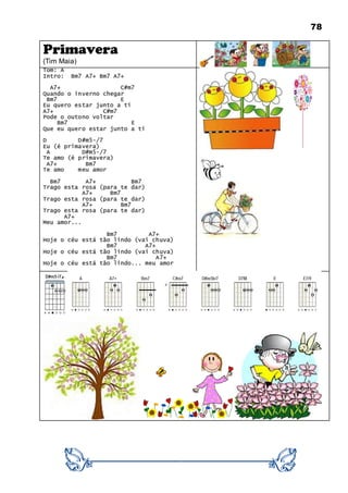 78
Primavera
(Tim Maia)
Tom: A
Intro: Bm7 A7+ Bm7 A7+
A7+ C#m7
Quando o inverno chegar
Bm7 E
Eu quero estar junto a ti
A7+ C#m7
Pode o outono voltar
Bm7 E
Que eu quero estar junto a ti
D D#m5-/7
Eu (é primavera)
A D#m5-/7
Te amo (é primavera)
A7+ Bm7
Te amo meu amor
Bm7 A7+ Bm7
Trago esta rosa (para te dar)
A7+ Bm7
Trago esta rosa (para te dar)
A7+ Bm7
Trago esta rosa (para te dar)
A7+
Meu amor...
Bm7 A7+
Hoje o céu está tão lindo (vai chuva)
Bm7 A7+
Hoje o céu está tão lindo (vai chuva)
Bm7 A7+
Hoje o céu está tão lindo... meu amor
 