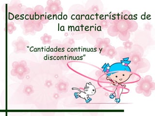 Descubriendo características de la materia “ Cantidades continuas y discontinuas” 