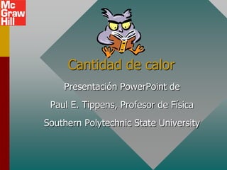 Cantidad de calor
    Presentación PowerPoint de
 Paul E. Tippens, Profesor de Física
Southern Polytechnic State University
 