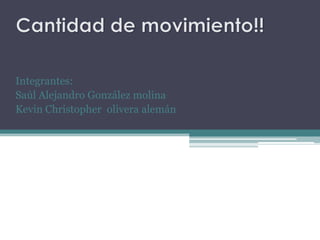 Cantidad de movimiento!! Integrantes: Saúl Alejandro González molina Kevin Christopher  olivera alemán  