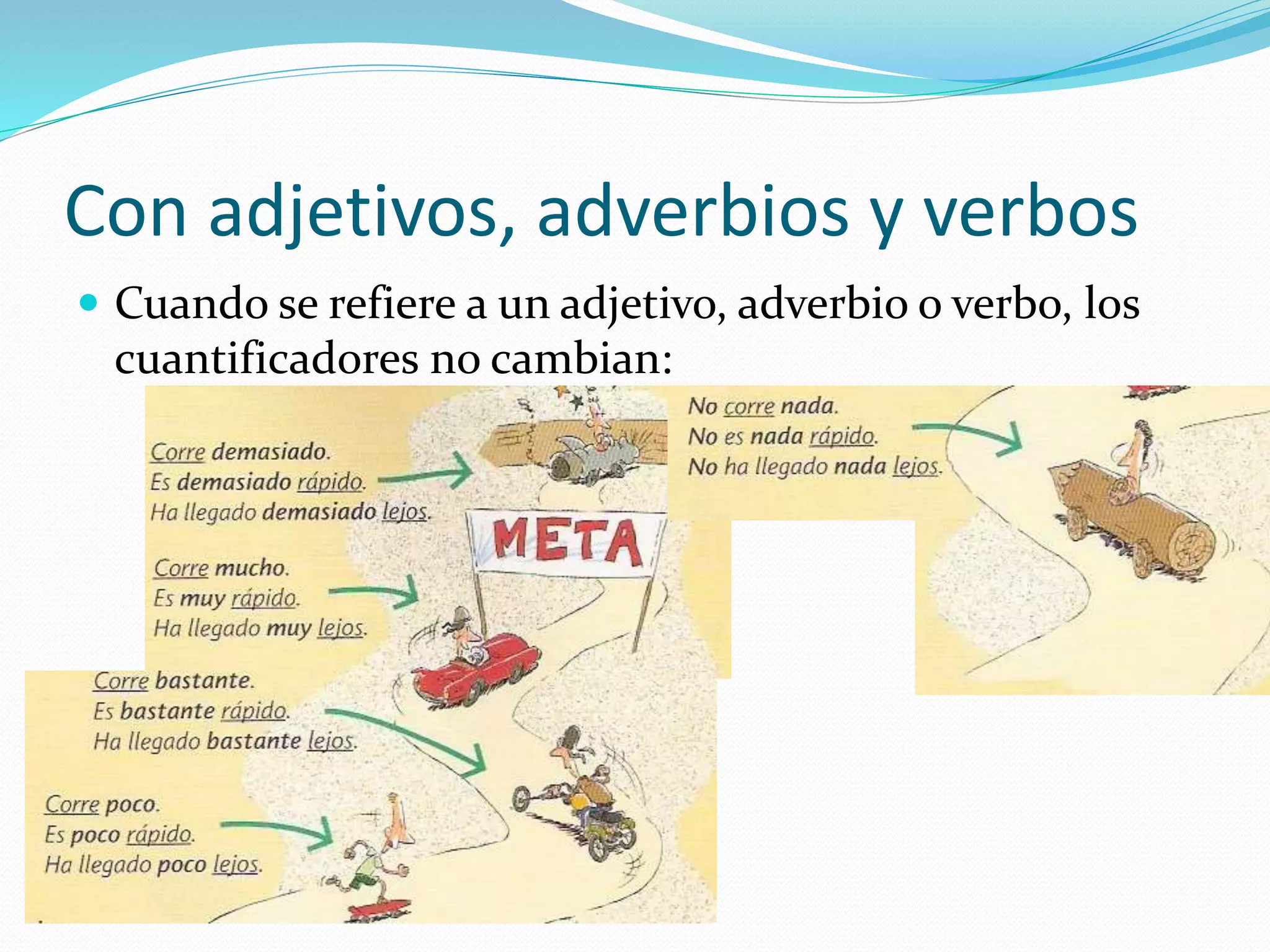 Con adjetivos, adverbios y verbos
 Cuando se refiere a un adjetivo, adverbio o verbo, los
cuantificadores no cambian:
 