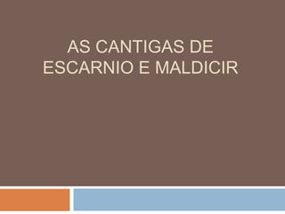 AS CANTIGAS DE
ESCARNIO E MALDICIR
 